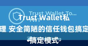 Trust Wallet私钥管理 安全简陋的信任钱包搞定模式