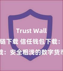 Trust Wallet支持多链下载 信任钱包下载：安全粗浅的数字货币贬责器具