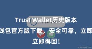 Trust Wallet历史版本 信任钱包官方版下载，安全可靠，立即得回！