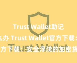 Trust Wallet助记词忘了怎么办 Trust Wallet官方下载：安全浮浅的加密货币钱包