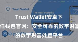 Trust Wallet安卓下载教程 信任钱包官网：安全可靠的数字财富处置平台