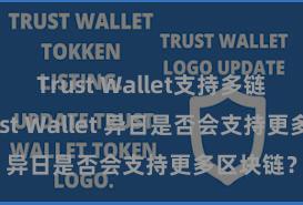 Trust Wallet支持多链下载 Trust Wallet 异日是否会支持更多区块链？