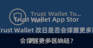 Trust Wallet App Store链接 Trust Wallet 改日是否会撑握更多区块链？