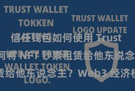 信任钱包如何使用 Trust Wallet 若何将 NFT 钞票租赁给他东说念主？Web3 经济模式默契