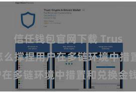 信任钱包官网下载 Trust Wallet怎么撑捏用户在多链环境中措置和兑换金钱？