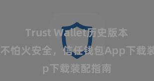 Trust Wallet历史版本 精真金不怕火安全，信任钱包App下载装配指南